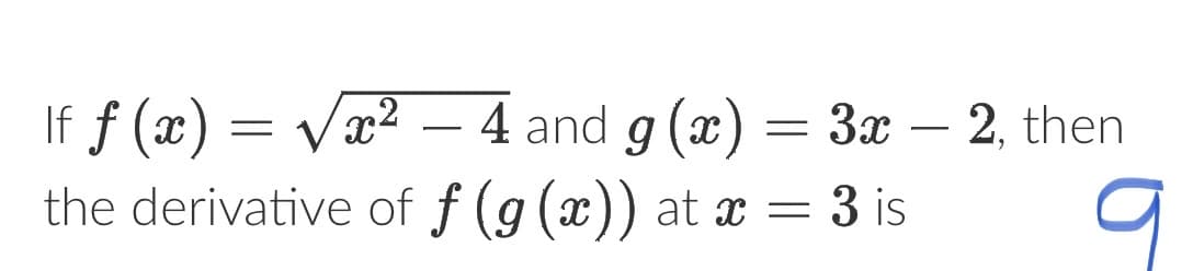 If ƒ (x) = √√x² − 4 and g(x) = 3x - 2, then
the derivative of f(g(x)) at x = 3 is
q