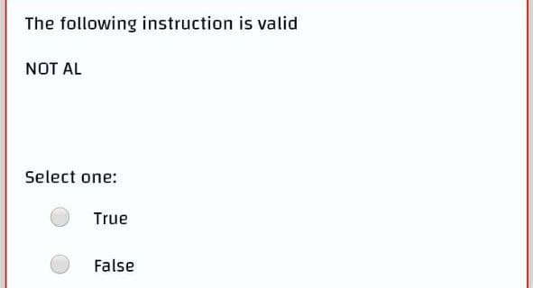 The following instruction is valid
NOT AL
Select one:
True
False
