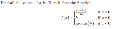 Find all the values of a, b e R such that the function
sin (3x)
ar
if x > 0
if x = 0
(arctan (1) if x < 0
f(x) = { b