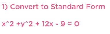 1) Convert to Standard Form
x^2 +y^2 + 12x - 9 = 0
