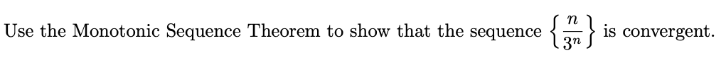 Use the Monotonic Sequence Theorem to show that the sequence
n
3n
is convergent.