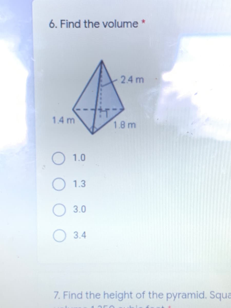 6. Find the volume *
2.4 m
1.4 m
1.8 m
O 1.0
1.3
3.0
3.4
7. Find the height of the pyramid. Squa
