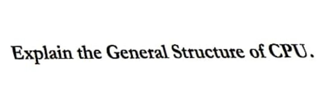 Explain the General Structure of CPU.