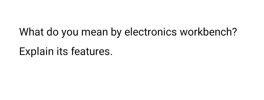 What do you mean by electronics workbench?
Explain its features.
