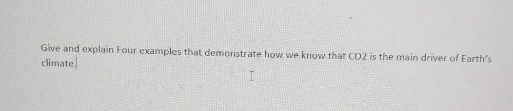 Give and explain Four examples that demonstrate how we know that CO2 is the main driver of Earth's
climate.
