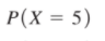 P(X = 5)
