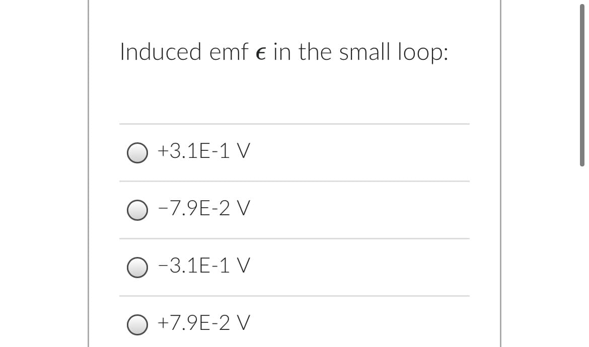 Induced emf e in the small loop:
O +3.1E-1 V
O -7.9E-2 V
O -3.1E-1 V
O +7.9E-2 V
