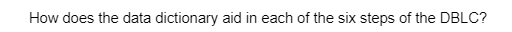 How does the data dictionary aid in each of the six steps of the DBLC?