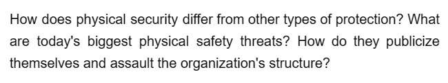 How does physical security differ from other types of protection? What
are today's biggest physical safety threats? How do they publicize
themselves and assault the organization's structure?