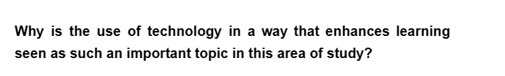 Why is the use of technology in a way that enhances learning
seen as such an important topic in this area of study?