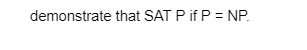 demonstrate that SAT P if P = NP.