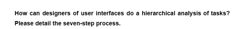 How can designers of user interfaces do a hierarchical analysis of tasks?
Please detail the seven-step process.