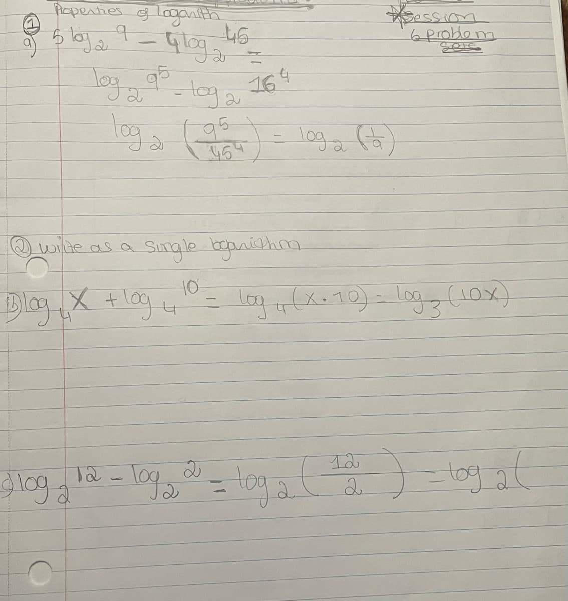 a
Properties of logarith
5 by 29
45
9 - 4 log 2 =
2
log 2 96 = lay = 164
toga
2
95
454
loga (a)
sion
6 problem
② write as a
Single boganishm
10
Blog X + log 4
log (x.10) - log3 (10x)
1
slog 2 12 - log, 2 = log 2 ( 12 ) - toga (