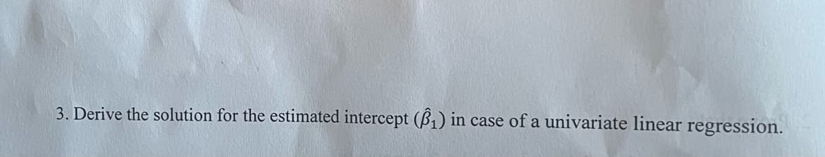 3. Derive the solution for the estimated intercept (₁) in case of a univariate linear regression.