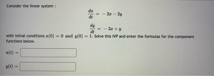 Consider the linear system :
dz
2x 2y
dt
dy
- 2x + y
%3D
dt
with initial conditions z(0) = 0 and y(0) = 1. Solve this IVP and enter the formulas for the component
%3D
%3D
functions below.
z(t) =
y(t) =
%3D
