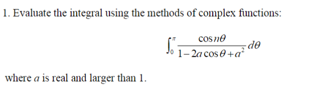 1. Evaluate the integral using the methods of complex functions:
cosne
de
1- 2a cos 0+a²
where a is real and larger than 1.
