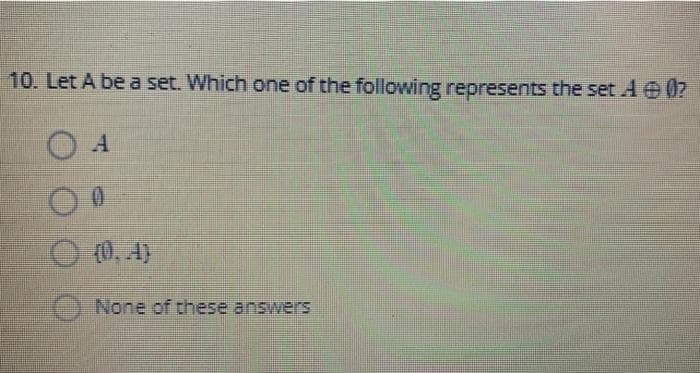 10. Let A be a set. Which one of the following represents the set A 07
O 0. A)
) None of these answers
