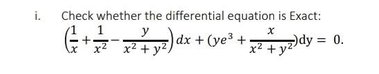 i.
Check whether the differential equation is Exact:
1
y
dx + (ye3+
dy = 0.
x2
x² + y2,
x2 + y4
