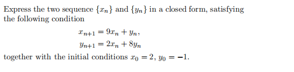 Express the two sequence {rn} and {yn} in a closed form, satisfying
the following condition
In+1 =
9xn + Yn,
Yn+1 = 2xn + 8yn
together with the initial conditions xo = 2, yo = -1.
