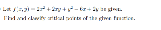 Let f(x, y) = 2x² + 2xy+ y² – 6x + 2y be given.
Find and classify critical points of the given function.
