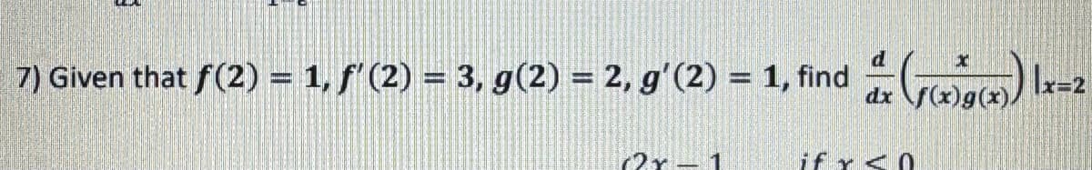 d
7) Given that f(2) = 1, f'(2) = 3, g(2) = 2, g'(2) = 1, find
dx
ax (x))) |-
=2