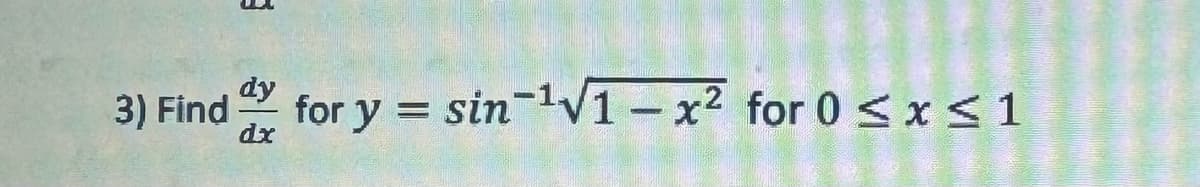 E
dy
3) Find for y = sin¹√1-x2 for 0 ≤x≤1
dx