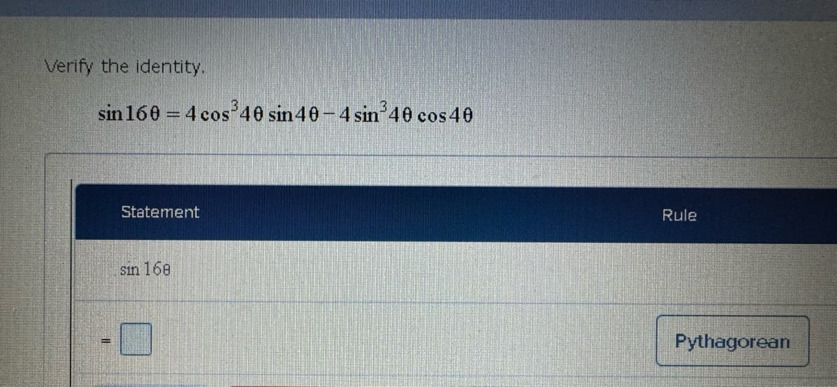 Verify the identity.
sin 160 4 cos³40 sin 40-4 sin³40 cos 40
Statement
sin 168
Rule
Pythagorean