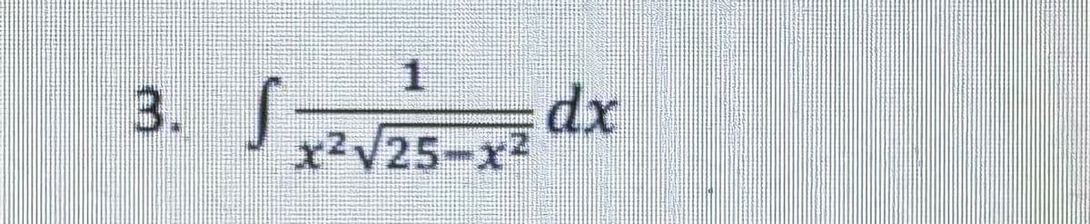 3. S
S
1
x²√25-x2
dx