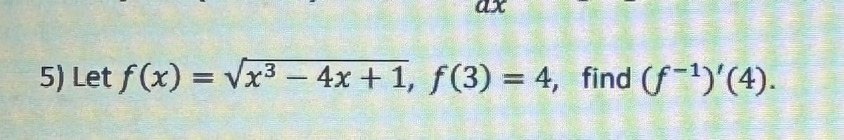 CLX
5) Let f(x)=√√x³- 4x + 1, f(3) = 4, find (f¹)'(4).