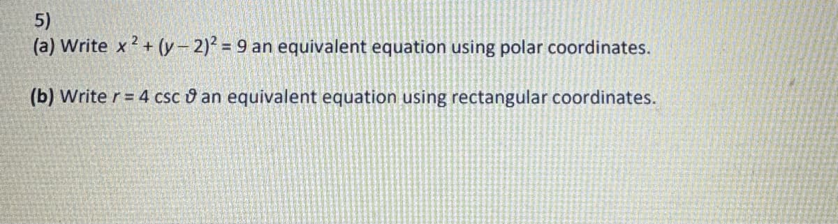 5)
(a) Write x²+(y-2)² = 9 an equivalent equation using polar coordinates.
(b) Writer = 4 csc an equivalent equation using rectangular coordinates.