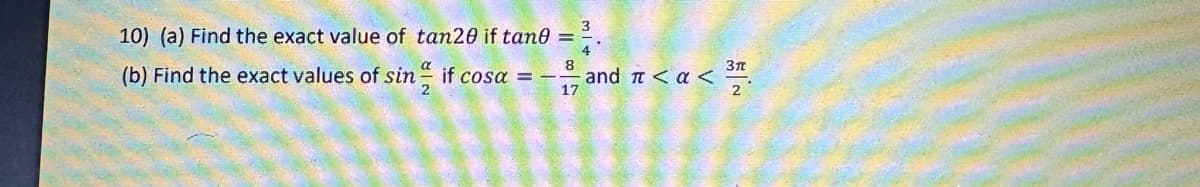 10) (a) Find the exact value of tan20 if tan0 =
3
8
(b) Find the exact values of sinif cosa = - and <α<
3п