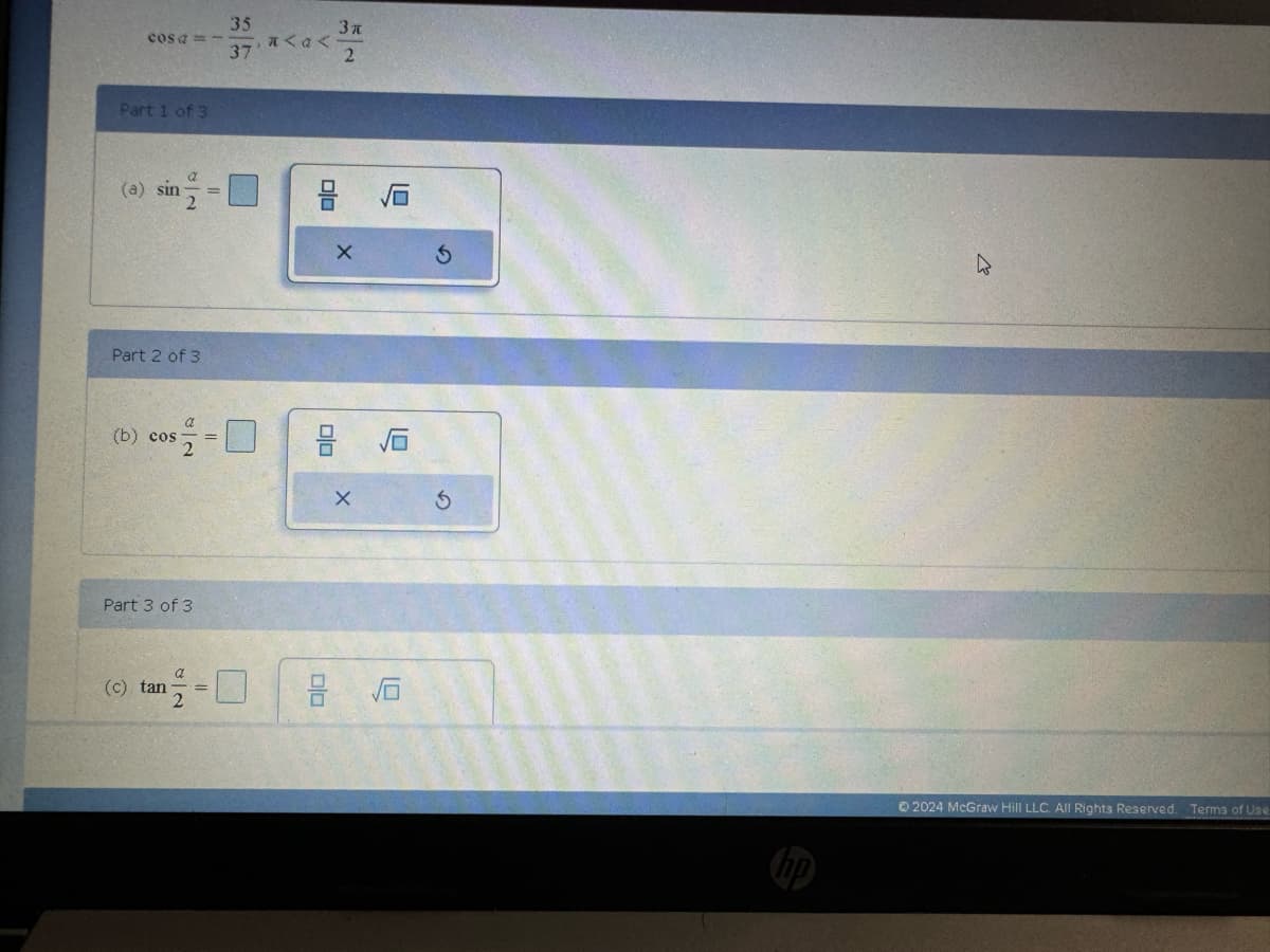 Cosa=-
35
Part 1 of 3
(a) sin-
Part 2 of 3
3x
37. <<
2
2
cos = 0
(b) cos
Part 3 of 3
00
(c) tan
a
-0
பப
号
X
G
2024 McGraw Hill LLC. All Rights Reserved. Terms of Use