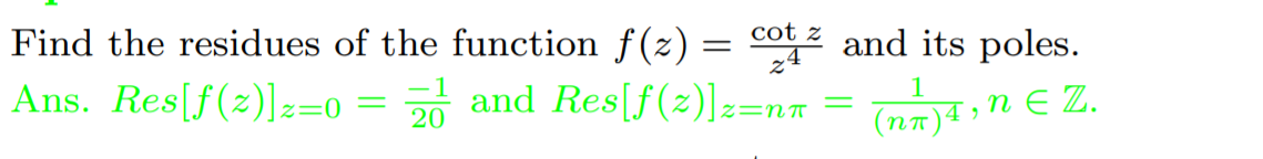 Find the residues of the function f(z) =
cot z and its poles.
Ans. Res[f(2)]z=0 = 2 and Res[(f (2)]z=nn = Tne),n E Z.
%3D
Z=NT
(nT)4
