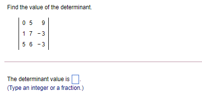 Find the value of the determinant.
05 9
17 -3
56 -3
The determinant value is
(Type an integer or a fraction.)
