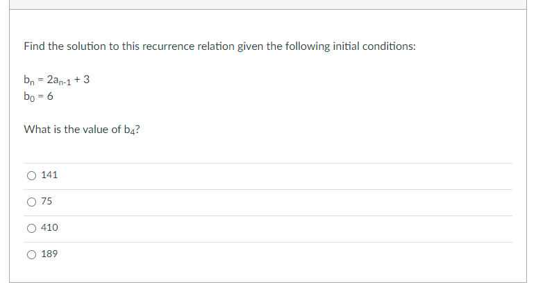 Find the solution to this recurrence relation given the following initial conditions:
bn = 2an-1 + 3
bo = 6
What is the value of b4?
141
O 75
410
189
