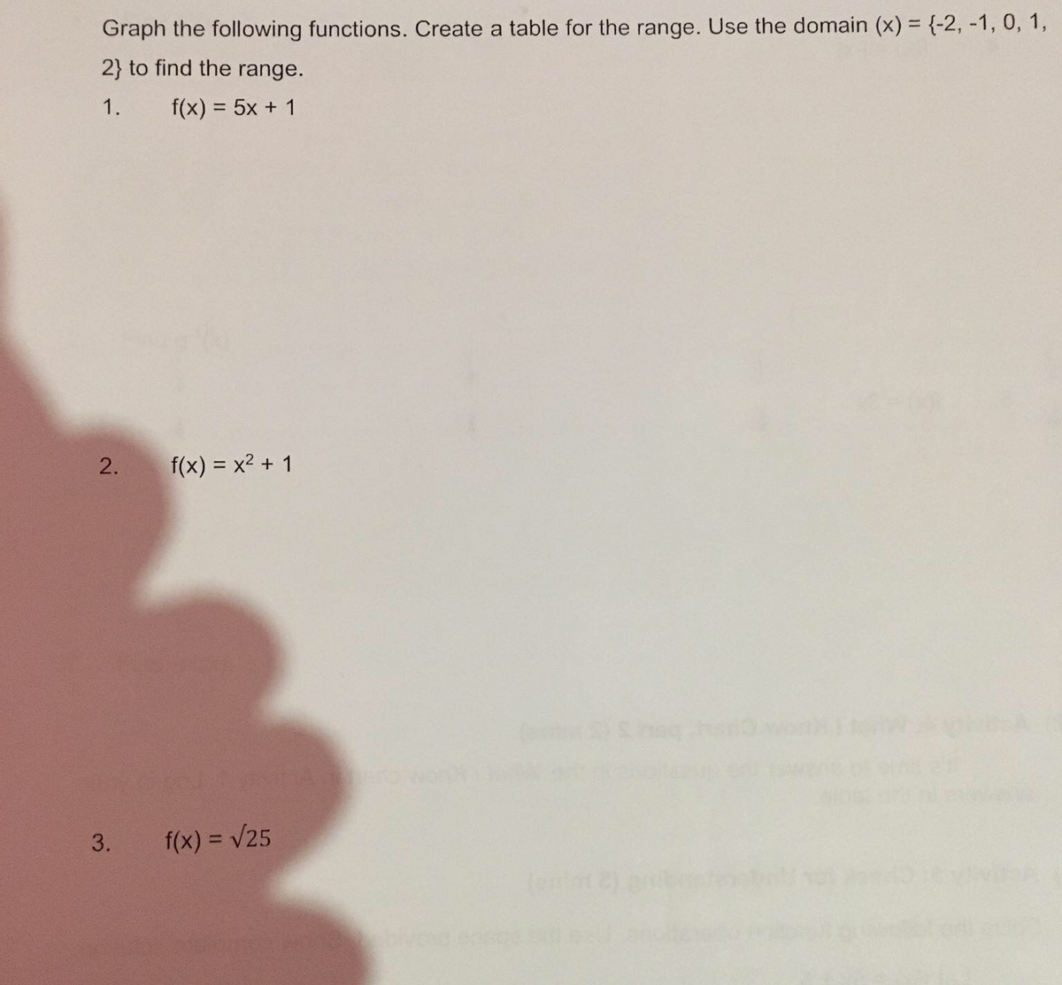 Graph the following functions. Create a table for the range. Use the domain (x) = {-2, -1, 0, 1,
2} to find the range.
1.
f(x) = 5x + 1
%3D
2.
f(x) = x2 + 1
3.
f(x) = V25
