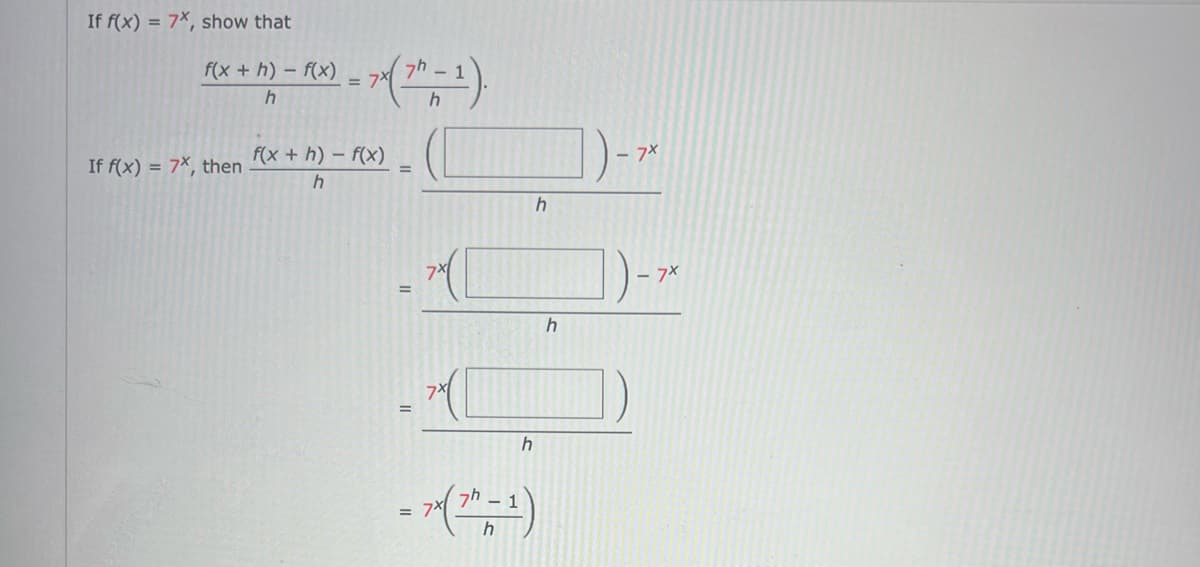 If f(x) = 7x, show that
f(x +h)-f(x)
h
If f(x) = 7x, then
= 7(7-1).
f(x +h)-f(x)
h
=
= 7시
h
h
h
h
- 7x
7x