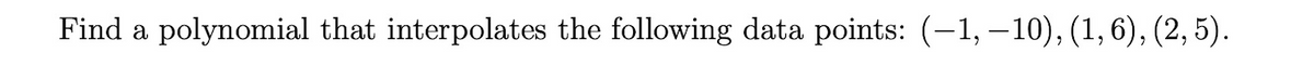 Find a polynomial that interpolates the following data points: (-1,-10), (1, 6), (2,5).