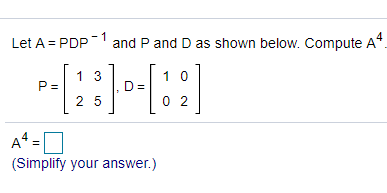 4
Let A = PDP1
and P and D as shown below. Compute A*.
1 3
P =
1 0
2 5
0 2
A =
(Simplify your answer.)
