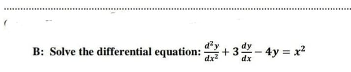 dzy
B: Solve the differential equation:
dx2
dy
+3- 4y = x2
dx
