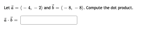 Let ä = (– 4, – 2) and b = (- 8, – 8). Compute the dot product.
