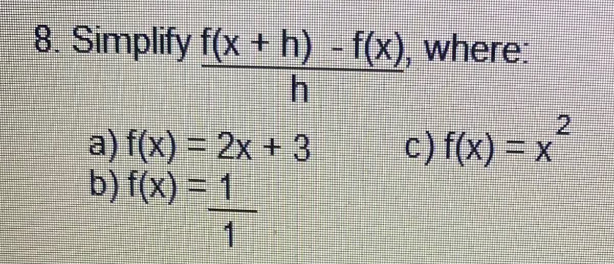 8. Simplify f(x + h) - f(x), where:
2.
c) f(x) = x
a) f(x) = 2x + 3
b) f(x) = 1
