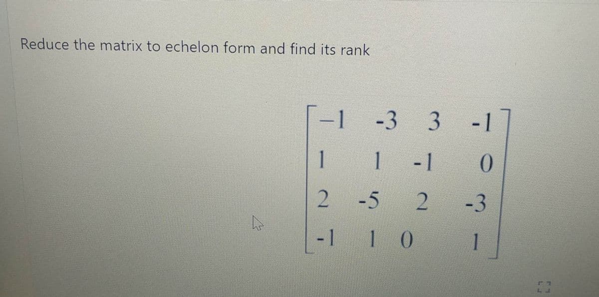 Reduce the matrix to echelon form and find its rank
-1
-3
3
-1
1
1
-1
2.
-5
-3
-1
1 0
1
