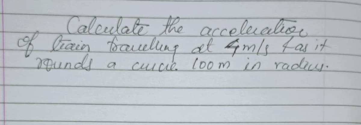 Calculate the accelecalio
f liain bauelleng at Gmls tas it
2qunds
a cuicie l00m in radiy.
