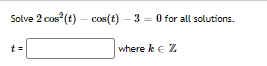 Solve 2 cos (t) – cos(t) – 3 = 0 for all solutions.
t =
where k e Z
