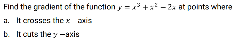 Find the gradient of the function y = x³ + x² – 2x at points where
-
a. It crosses the x -axis
b. It cuts the y -axis
