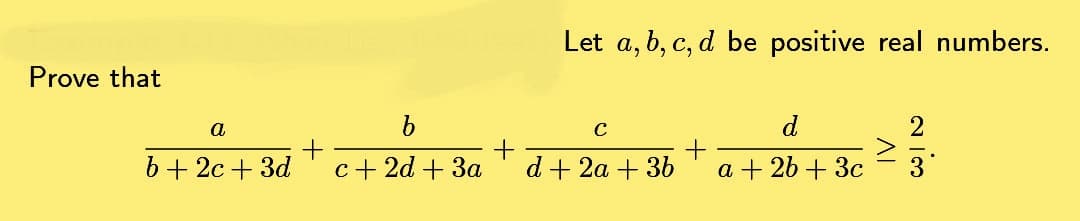 Prove that
a
b + 2c + 3d
+
c+ 2d + 3a
Let a, b, c, d be positive real numbers.
с
d + 2a + 3b
+
d
a + 2b + 3c
2