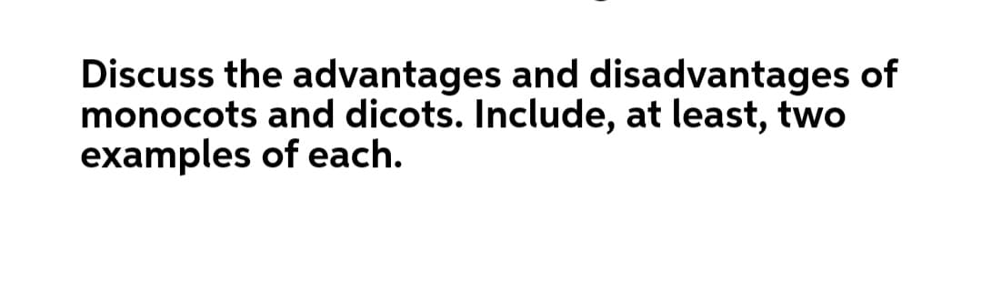 Discuss the advantages and disadvantages of
monocots and dicots. Include, at least, two
examples of each.
