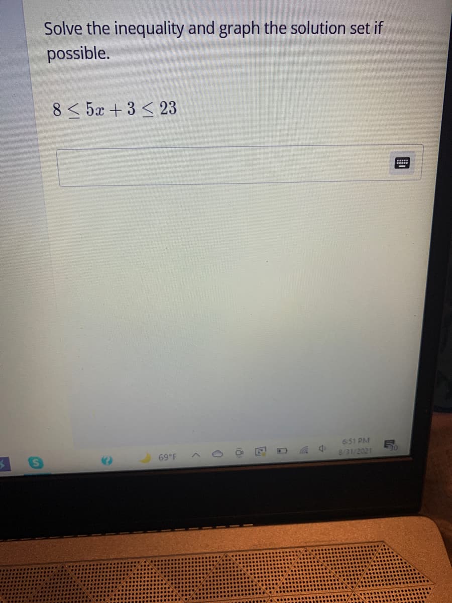 Solve the inequality and graph the solution set if
possible.
8 < 5x + 3 < 23
6:51 PM
69°F
8/31/2021
30
