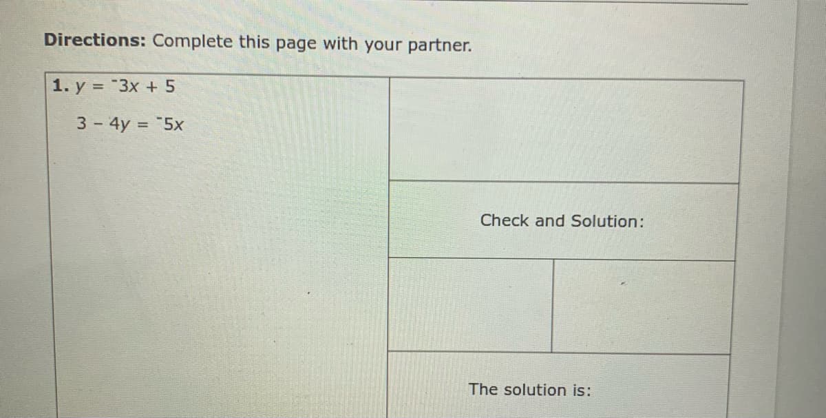 Directions: Complete this page with your partner.
1. y = "3x + 5
3 - 4y = "5x
Check and Solution:
The solution is:
